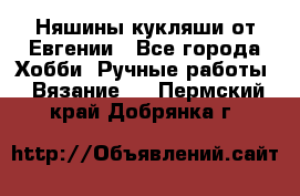 Няшины кукляши от Евгении - Все города Хобби. Ручные работы » Вязание   . Пермский край,Добрянка г.